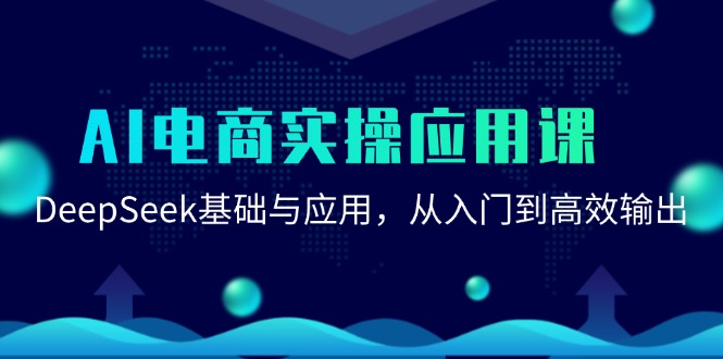 AI电商实操应用课：DeepSeek基础与应用，从入门到高效输出跨境课程-外贸教程-精品网课-电商运营课库课堂