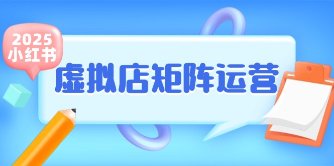 小红书虚拟店矩阵运营，铺货少款笔记，半自动化，开店轻松玩副业跨境课程-外贸教程-精品网课-电商运营课库课堂