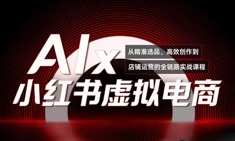 单号月收3w+，小红书低成本搞钱课《AI×小红书虚拟电商》全套跨境课程-外贸教程-精品网课-电商运营课库课堂