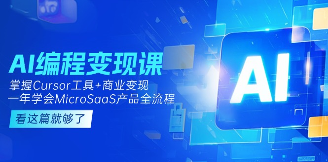 AI编程变现课：掌握Cursor工具+商业变现，一年学会MicroSaaS产品全流程跨境课程-外贸教程-精品网课-电商运营课库课堂