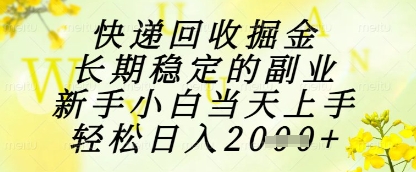 快递回收掘金项目，长期稳定的副业，新手小白当天上手，轻松日入1k+跨境课程-外贸教程-精品网课-电商运营课库课堂