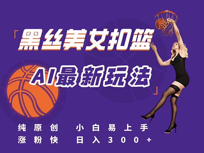 最新AI生成美女扣篮视频，纯原创，小白轻松上手掌握流量秘籍，日入300+跨境课程-外贸教程-精品网课-电商运营课库课堂