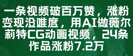 一条视频破百万赞，涨粉变现没难度，用AI做薇尔莉特CG动画视频，24条作品涨粉7.2W跨境课程-外贸教程-精品网课-电商运营课库课堂