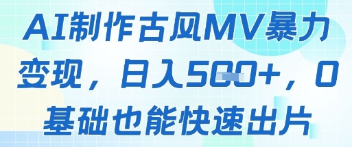 AI制作古风MV暴力变现，日入几张，0基础也能快速出片跨境课程-外贸教程-精品网课-电商运营课库课堂