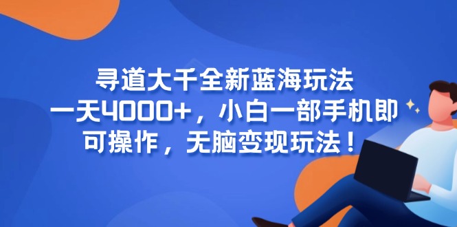 寻道大千全新蓝海玩法，一天4000+，小白一部手机即可操作，无脑变现玩法！跨境课程-外贸教程-精品网课-电商运营课库课堂