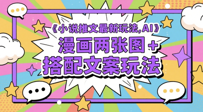 小说推文最新玩法，AI漫画两张图+搭配文案玩法跨境课程-外贸教程-精品网课-电商运营课库课堂