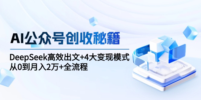 AI公众号创收秘籍：DeepSeek高效出文+4大变现模式，从0到月入2万+全流程跨境课程-外贸教程-精品网课-电商运营课库课堂