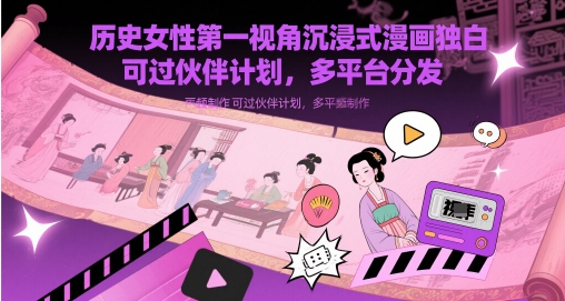 历史女性第一视角沉浸式漫画独白解说视频制作，可过伙伴计划，多平台分发跨境课程-外贸教程-精品网课-电商运营课库课堂