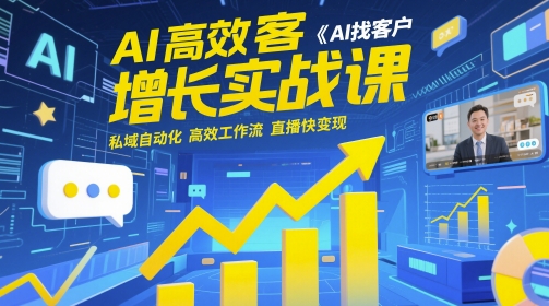 AI高效获客增长实战课，​AI找客户 私域自动化 高效工作流 直播快变现跨境课程-外贸教程-精品网课-电商运营课库课堂