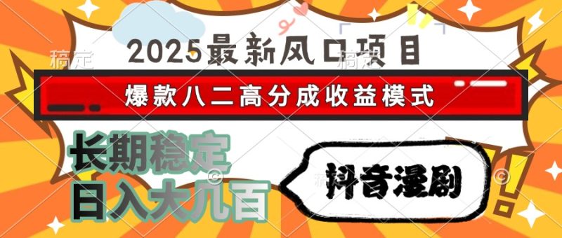 2025最新风口项目 抖音漫剧 爆款八二高分成收益模式 长期稳定日入大几百跨境课程-外贸教程-精品网课-电商运营课库课堂