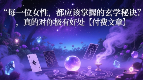 每一位女性，都应该掌握的玄学秘诀 ，真的对你极有好处【付费文章】跨境课程-外贸教程-精品网课-电商运营课库课堂