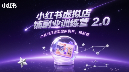 小红书虚拟店铺副业训练营2.0，小红书开店卖虚拟资料，精品课跨境课程-外贸教程-精品网课-电商运营课库课堂