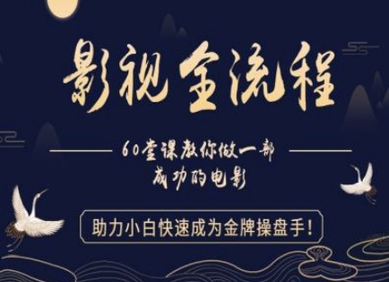 【影视全流程】教你做一部成功的电影，助力小白快速成为金牌操盘手跨境课程-外贸教程-精品网课-电商运营课库课堂