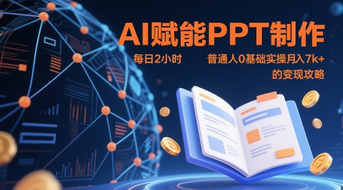 AI赋能PPT制作，每日2小时，普通人0基础实操月入7k+ 的变现攻略跨境课程-外贸教程-精品网课-电商运营课库课堂