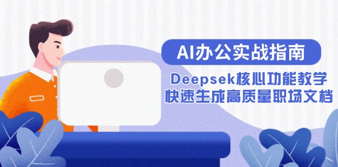 AI办公实战指南：Deepsek核心功能教学，快速生成高质量职场文档跨境课程-外贸教程-精品网课-电商运营课库课堂