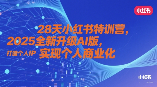28天小红书特训营，2025全新升级AI版，打造个人IP，实现个人商业化跨境课程-外贸教程-精品网课-电商运营课库课堂