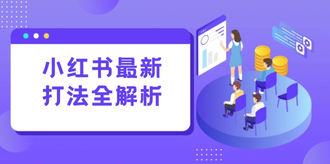 小红书最新打法线下课：笔记生产+评论运营，打造标准化流量增长引擎跨境课程-外贸教程-精品网课-电商运营课库课堂