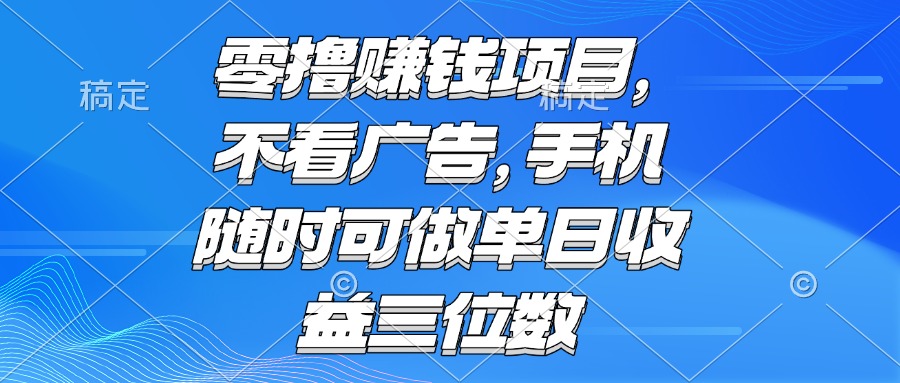 零撸赚钱项目 不看广告 手机随时可做 单日收益三位数跨境课程-外贸教程-精品网课-电商运营课库课堂