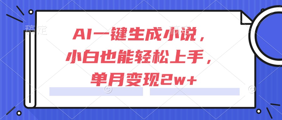 AI一键生成小说，小白也能轻松上手，单月变现2w+跨境课程-外贸教程-精品网课-电商运营课库课堂