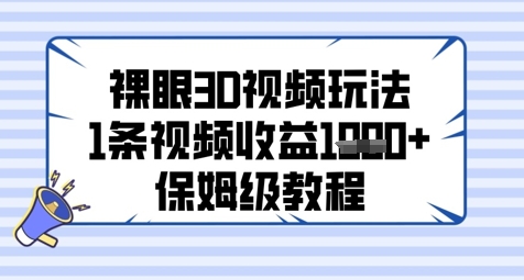 裸眼3D视频玩法，1条视频收益几张，保姆级教程跨境课程-外贸教程-精品网课-电商运营课库课堂