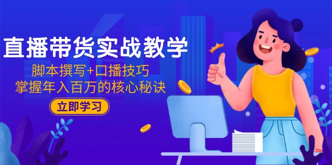 直播带货实战教学：脚本撰写+口播技巧，掌握年入百万的核心秘诀跨境课程-外贸教程-精品网课-电商运营课库课堂
