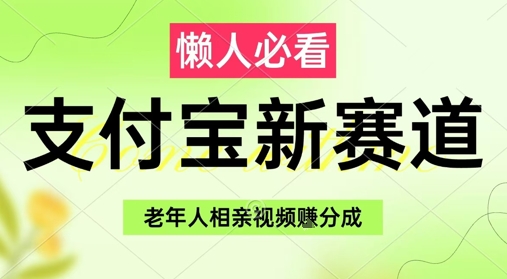 支付宝新赛道，利用老年人相亲视频，挣分成收益，轻松月入过W，操作简单跨境课程-外贸教程-精品网课-电商运营课库课堂