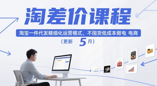淘差价课程，淘宝一件代发精细化运营模式，不囤货低成本做电商（更新5月）跨境课程-外贸教程-精品网课-电商运营课库课堂