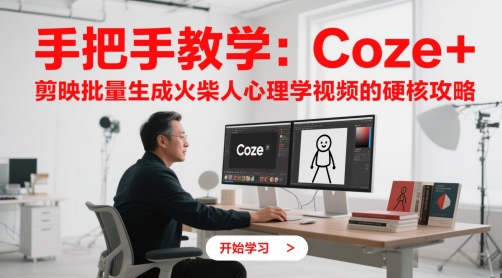 手把手教学：Coze + 剪映批量生成火柴人心理学视频的硬核攻略跨境课程-外贸教程-精品网课-电商运营课库课堂