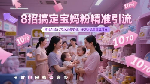 8招搞定宝妈粉精准引流，精准引流10万本地母婴粉，多渠道流量爆破玩法跨境课程-外贸教程-精品网课-电商运营课库课堂