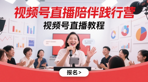 视频号直播陪伴践行营，视频号直播教程跨境课程-外贸教程-精品网课-电商运营课库课堂