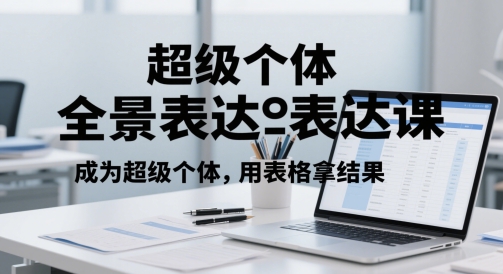 超级个体全景表达课，成为超级个体，用表格拿结果跨境课程-外贸教程-精品网课-电商运营课库课堂