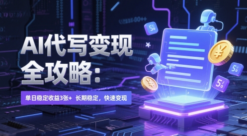 AI 代写变现全攻略：单日稳定收益 3张+，长期稳定，快速变现跨境课程-外贸教程-精品网课-电商运营课库课堂