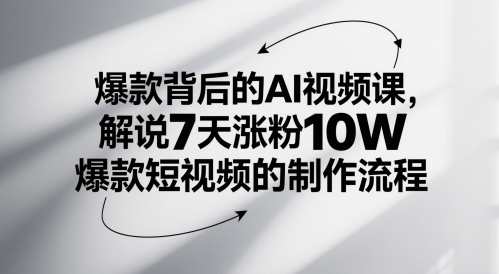 爆款背后的AI视频课，解说7天涨粉10W爆款短视频的制作流程跨境课程-外贸教程-精品网课-电商运营课库课堂