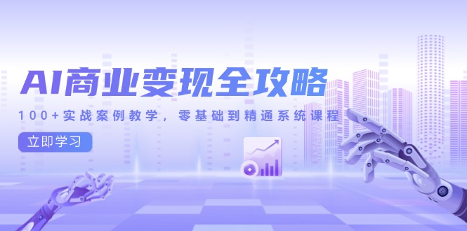 AI商业变现全攻略，100+实战案例教学，零基础到精通系统课程跨境课程-外贸教程-精品网课-电商运营课库课堂