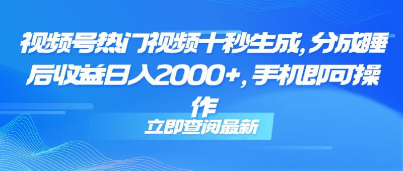 视频号热门视频十秒生成，分成睡后收益日入2000+，手机即可操作跨境课程-外贸教程-精品网课-电商运营课库课堂