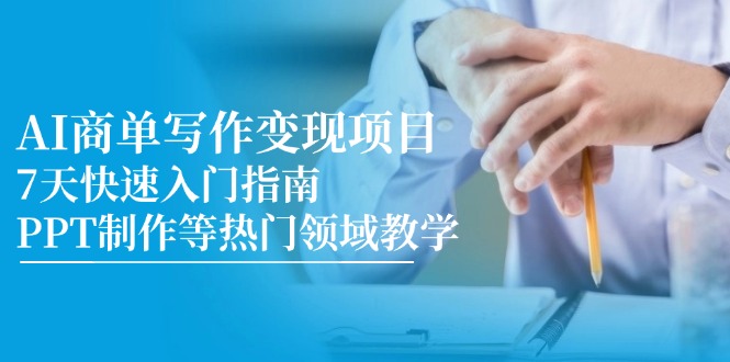AI商单写作变现项目，7天快速入门指南，PPT制作等热门领域教学跨境课程-外贸教程-精品网课-电商运营课库课堂