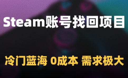 Steam账号找回项目，冷门蓝海，0成本，需求极大跨境课程-外贸教程-精品网课-电商运营课库课堂