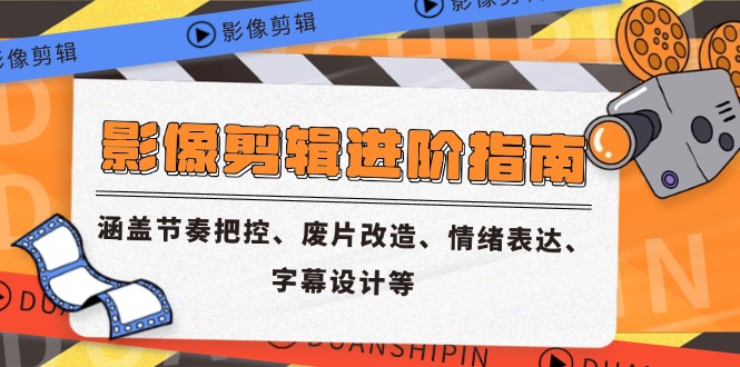 影像剪辑进阶指南，涵盖节奏把控、废片改造、情绪表达、字幕设计等跨境课程-外贸教程-精品网课-电商运营课库课堂