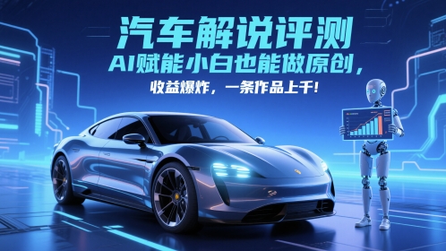 抖音汽车解说评测赛道，AI赋能小白也能做原创，收益爆炸，一条作品上千跨境课程-外贸教程-精品网课-电商运营课库课堂