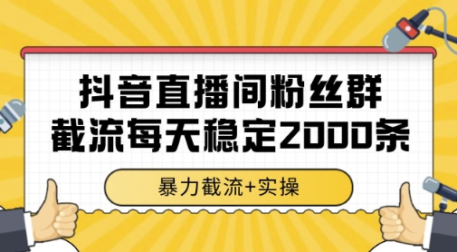 抖音直播间粉丝群暴力截流，一台电脑每天稳定2000条数据，暴力截流+实操跨境课程-外贸教程-精品网课-电商运营课库课堂