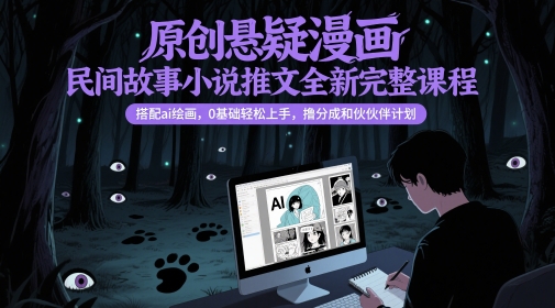 原创悬疑漫画民间故事小说推文全新完整课程， 搭配ai绘画，0基础轻松上手，撸分成和伙伴计划跨境课程-外贸教程-精品网课-电商运营课库课堂