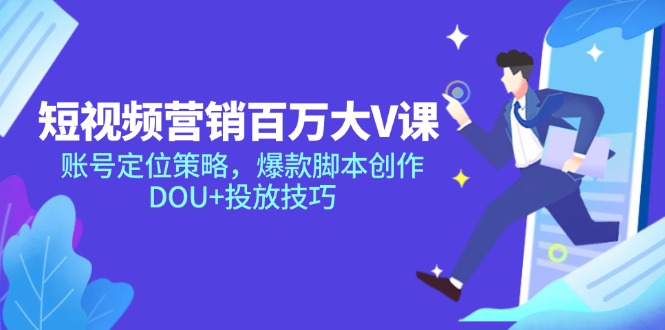 短视频营销百万大V课，账号定位策略，爆款脚本创作，DOU+投放技巧跨境课程-外贸教程-精品网课-电商运营课库课堂
