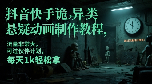 抖音快手诡异类悬疑动画制作教程，流量非常大，可过伙伴计划，每天1k轻松拿跨境课程-外贸教程-精品网课-电商运营课库课堂