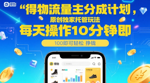 得物流量主分成计划，原创独家托管玩法，每天操作10分钟即可轻松挣米跨境课程-外贸教程-精品网课-电商运营课库课堂