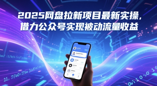 2025网盘拉新项目最新实操，借力公众号实现被动流量收益跨境课程-外贸教程-精品网课-电商运营课库课堂