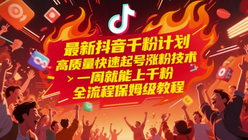 最新抖音千粉计划，高质量快速起号涨粉技术，一周就能上千粉，全流程保姆级教程跨境课程-外贸教程-精品网课-电商运营课库课堂