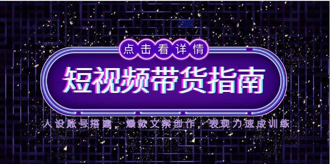 2025短视频带货指南，人设账号搭建，爆款文案创作，表现力速成训练跨境课程-外贸教程-精品网课-电商运营课库课堂