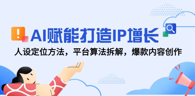 AI赋能打造IP增长，人设定位方法，平台算法拆解，爆款内容创作跨境课程-外贸教程-精品网课-电商运营课库课堂
