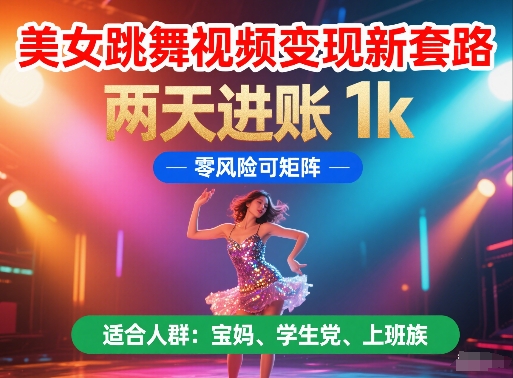 美女跳舞视频变现新套路，两天进账 1k，零风险可矩阵跨境课程-外贸教程-精品网课-电商运营课库课堂
