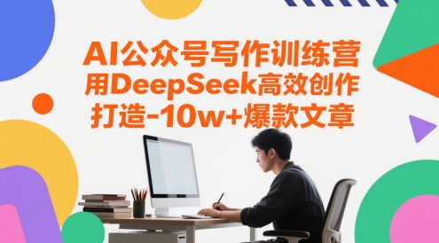 AI公众号写作训练营，用DeepSeek高效创作，打造10w+爆款文章跨境课程-外贸教程-精品网课-电商运营课库课堂
